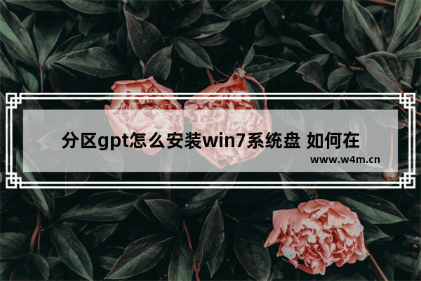 分区gpt怎么安装win7系统盘 如何在GPT分区表下安装Windows 7系统盘