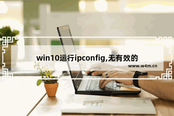 win10运行ipconfig,无有效的ip配置 win10