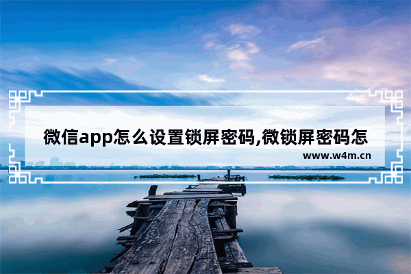 微信app怎么设置锁屏密码,微锁屏密码怎么弄