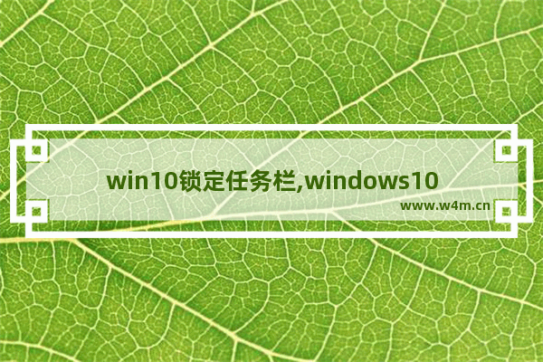 win10锁定任务栏,windows10任务栏锁定怎么办