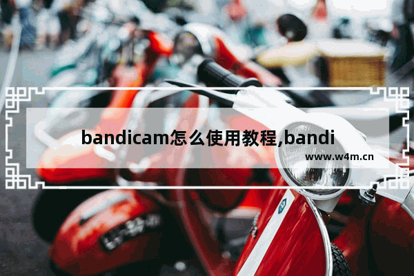 bandicam怎么使用教程,bandicam安装步骤