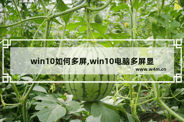 win10如何多屏,win10电脑多屏显示设置方法