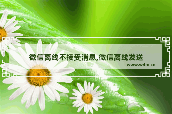 微信离线不接受消息,微信离线发送