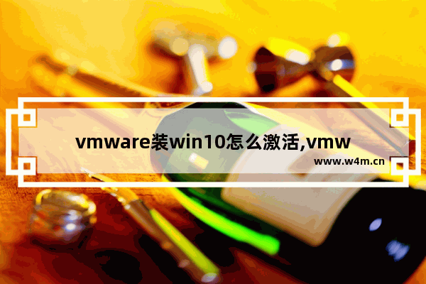 vmware装win10怎么激活,vmware12永久激活密钥最新