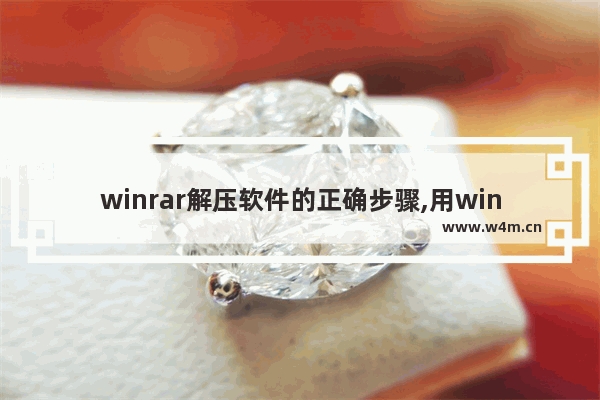 winrar解压软件的正确步骤,用winrar怎么解压软件