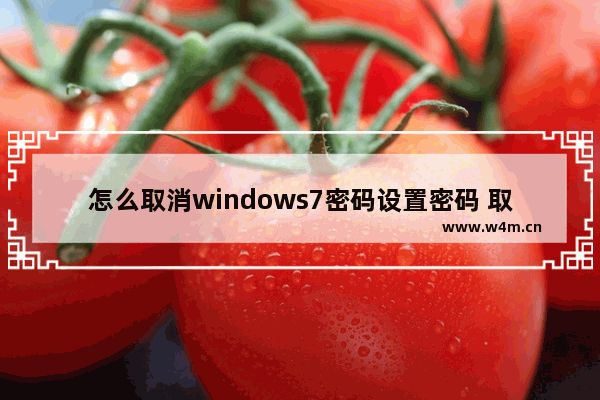 怎么取消windows7密码设置密码 取消Windows7账户密码的方法