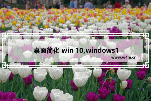 桌面简化 win 10,windows10桌面怎么改成经典桌面