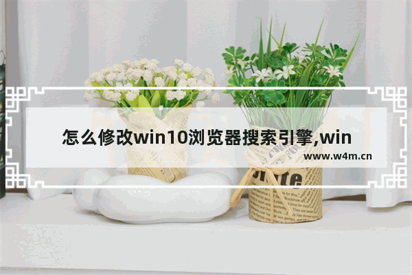 怎么修改win10浏览器搜索引擎,windows10系统怎么找ie浏览器