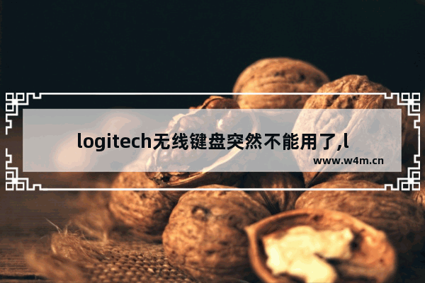 logitech无线键盘突然不能用了,logitech无线键盘连接不上电脑