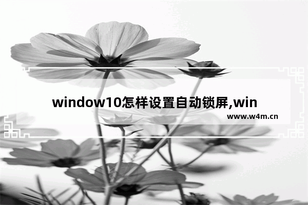 window10怎样设置自动锁屏,windows10锁屏壁纸怎么自定义