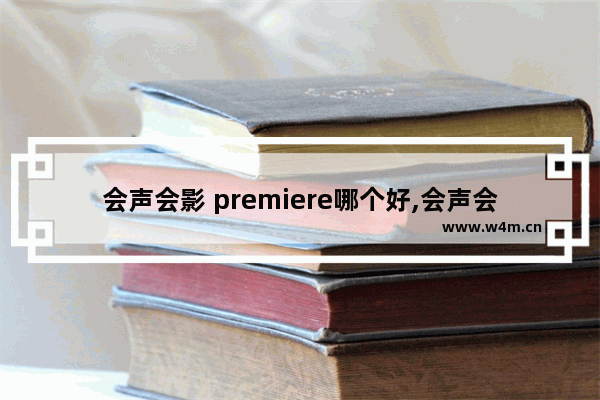 会声会影 premiere哪个好,会声会影比pr简单吗