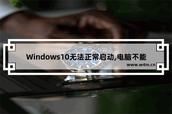 Windows10无法正常启动,电脑不能正常启动windows10怎么办