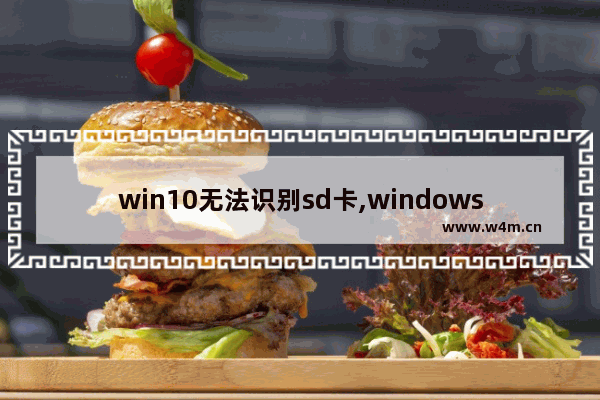 win10无法识别sd卡,windows无法读取sd卡