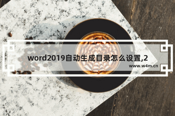 word2019自动生成目录怎么设置,2019版word怎么设置目录