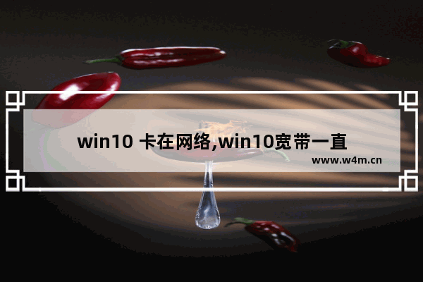 win10 卡在网络,win10宽带一直显示正在连接