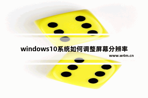 windows10系统如何调整屏幕分辨率,win10怎么调整屏幕分辨率