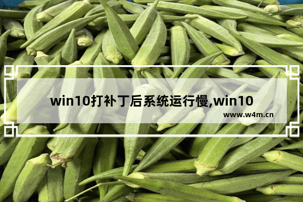 win10打补丁后系统运行慢,win10补丁bug