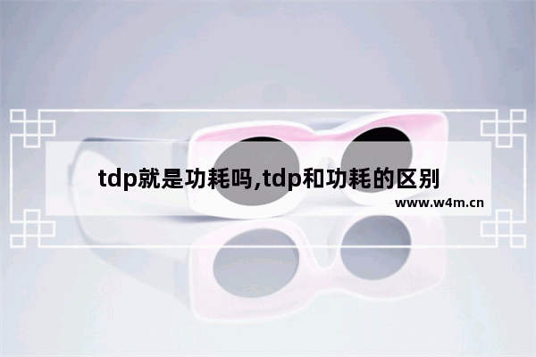 tdp就是功耗吗,tdp和功耗的区别