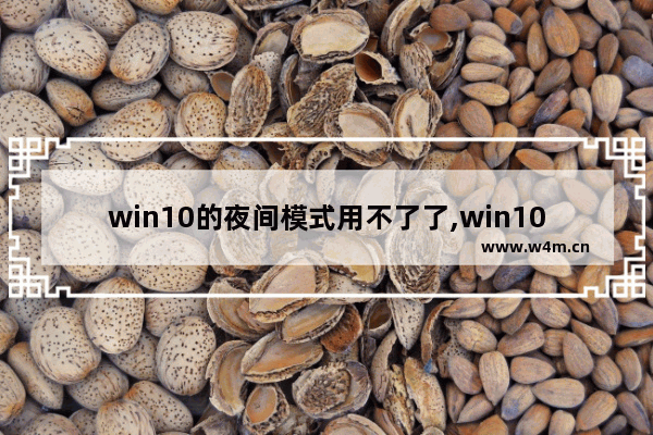 win10的夜间模式用不了了,win10系统夜间模式不能用