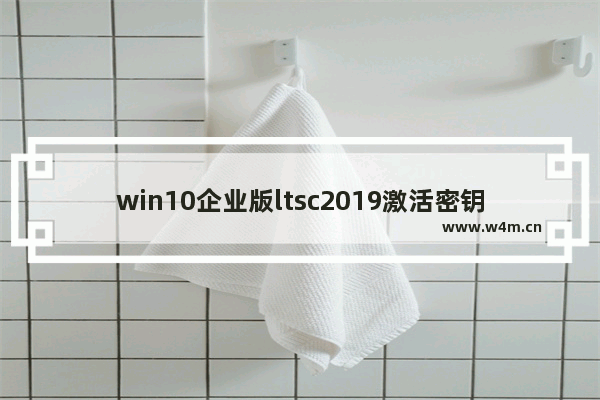 win10企业版ltsc2019激活密钥,win10企业版ltsc永久激活 2020