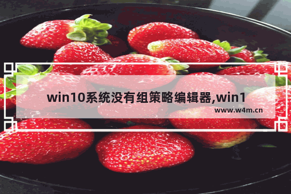 win10系统没有组策略编辑器,win10不能打开组策略编辑器