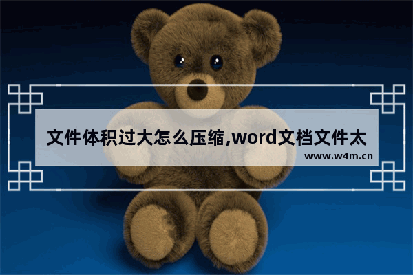 文件体积过大怎么压缩,word文档文件太大怎么压缩