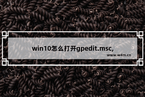 win10怎么打开gpedit.msc,window10没有gpedit.msc