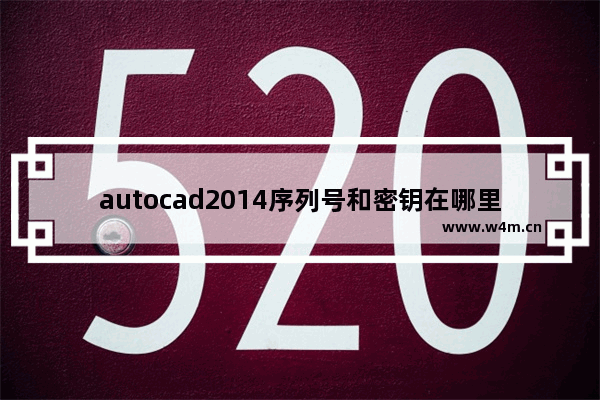 autocad2014序列号和密钥在哪里,autocad2014序列号和密钥和激活码怎么来