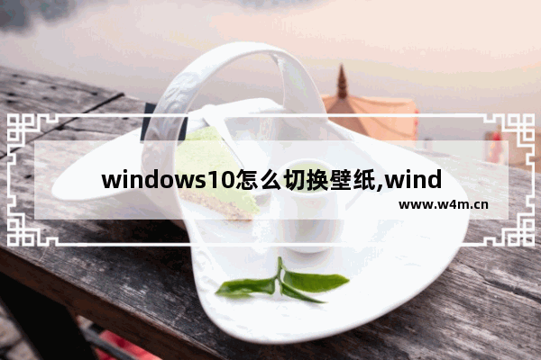 windows10怎么切换壁纸,windows桌面壁纸自动切换