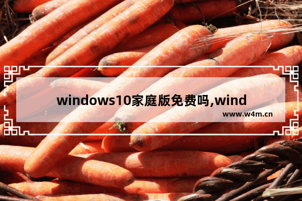 windows10家庭版免费吗,windows 10家庭版最新版本是什么