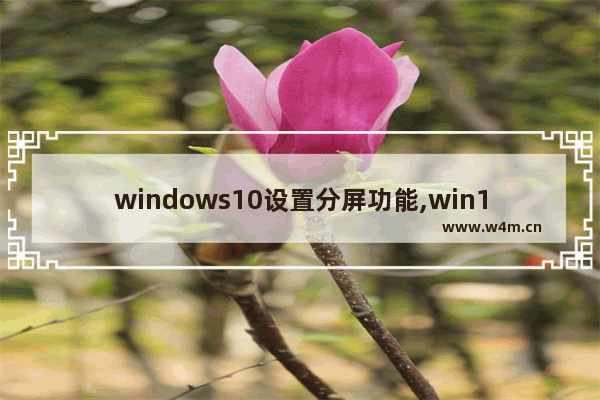 windows10设置分屏功能,win10系统分屏设置方法