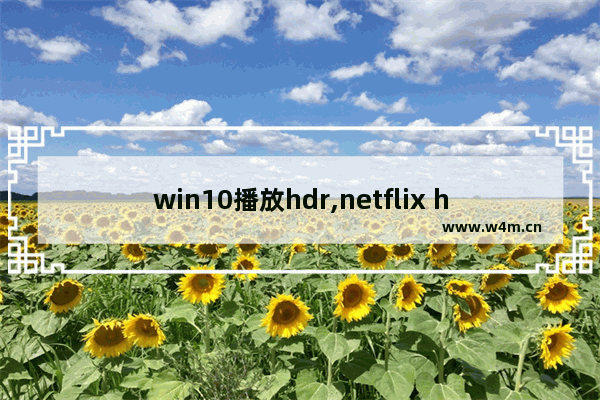 win10播放hdr,netflix hdr10