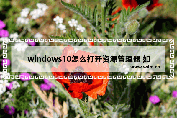 windows10怎么打开资源管理器 如何在Windows10中打开资源管理器