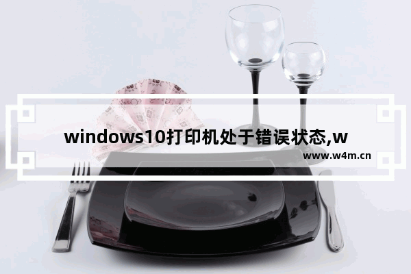 windows10打印机处于错误状态,win10打印机处于错误状态