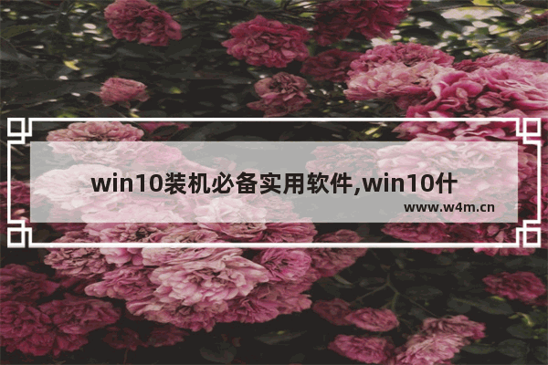 win10装机必备实用软件,win10什么装机软件好