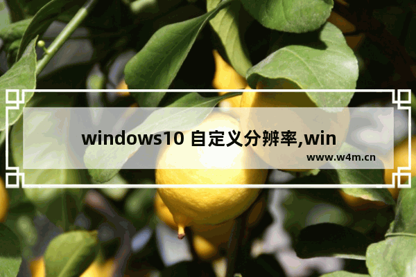 windows10 自定义分辨率,windows10怎么自定义分辨率