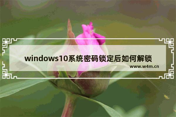 windows10系统密码锁定后如何解锁,windows10怎么锁密码