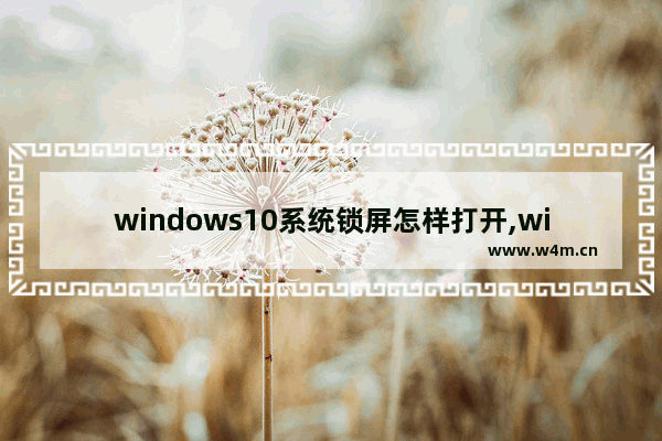 windows10系统锁屏怎样打开,win10启动桌面程序