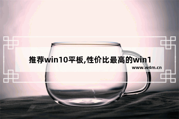 推荐win10平板,性价比最高的win10平板电脑