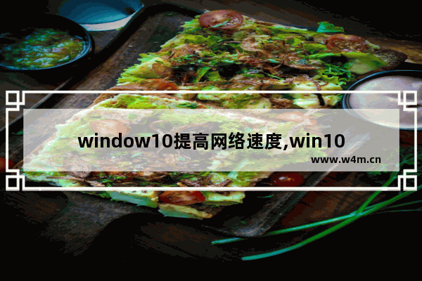 window10提高网络速度,win10提高上网速度