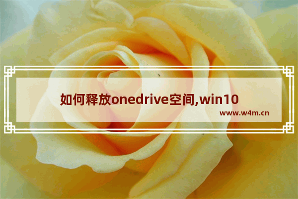 如何释放onedrive空间,win10挂载onedrive