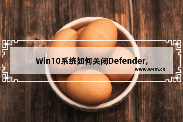 Win10系统如何关闭Defender,win10禁用windows defender