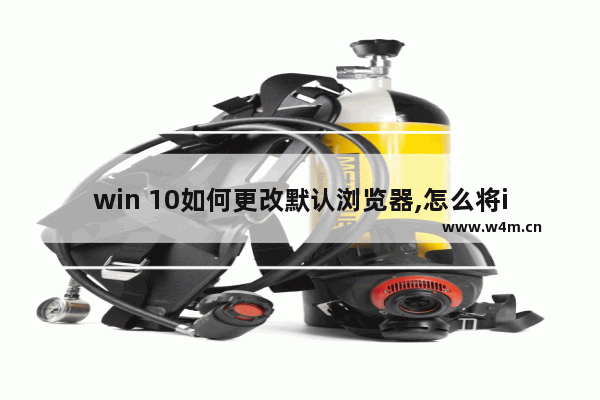 win 10如何更改默认浏览器,怎么将ie11浏览器设置为默认浏览器