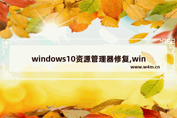 windows10资源管理器修复,win10文件在资源管理器中打开无法删除