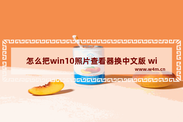 怎么把win10照片查看器换中文版 win10如何更改照片查看器语言