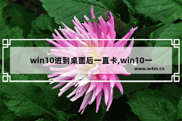 win10进到桌面后一直卡,win10一直卡在开机界面