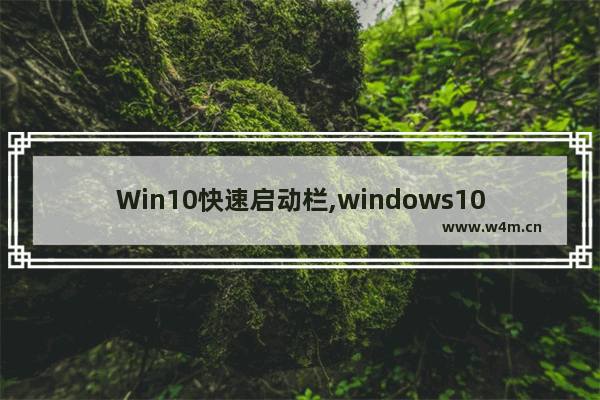 Win10快速启动栏,windows10快速启动栏