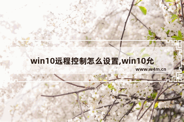 win10远程控制怎么设置,win10允许远程控制怎么设置