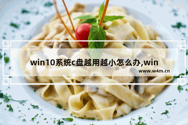 win10系统c盘越用越小怎么办,win10玩游戏c盘空间越来越少