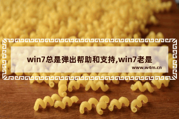 win7总是弹出帮助和支持,win7老是弹出windows帮助和支持